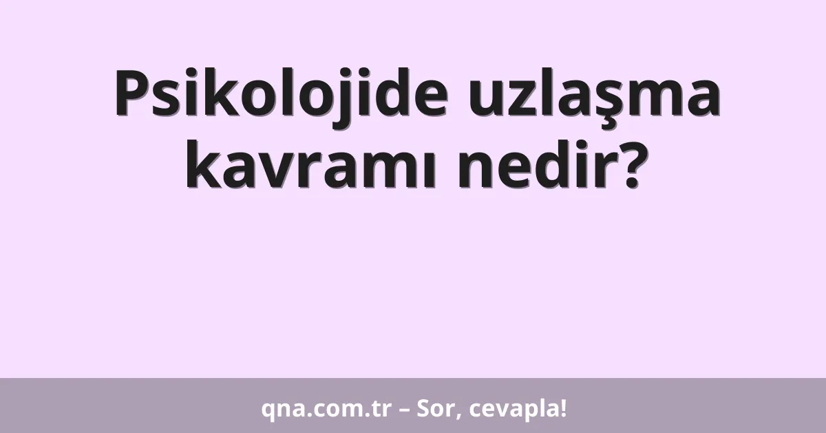 Psikolojide uzlaşma kavramı nedir?