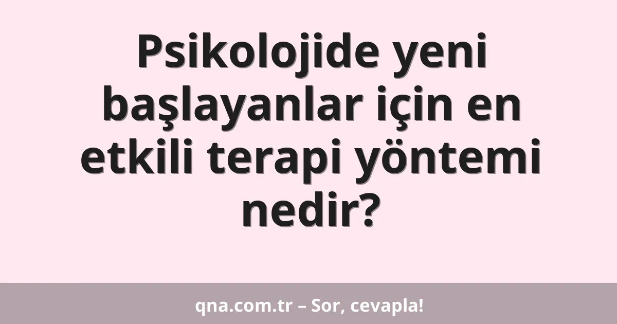 Psikolojide yeni başlayanlar için en etkili terapi yöntemi nedir?