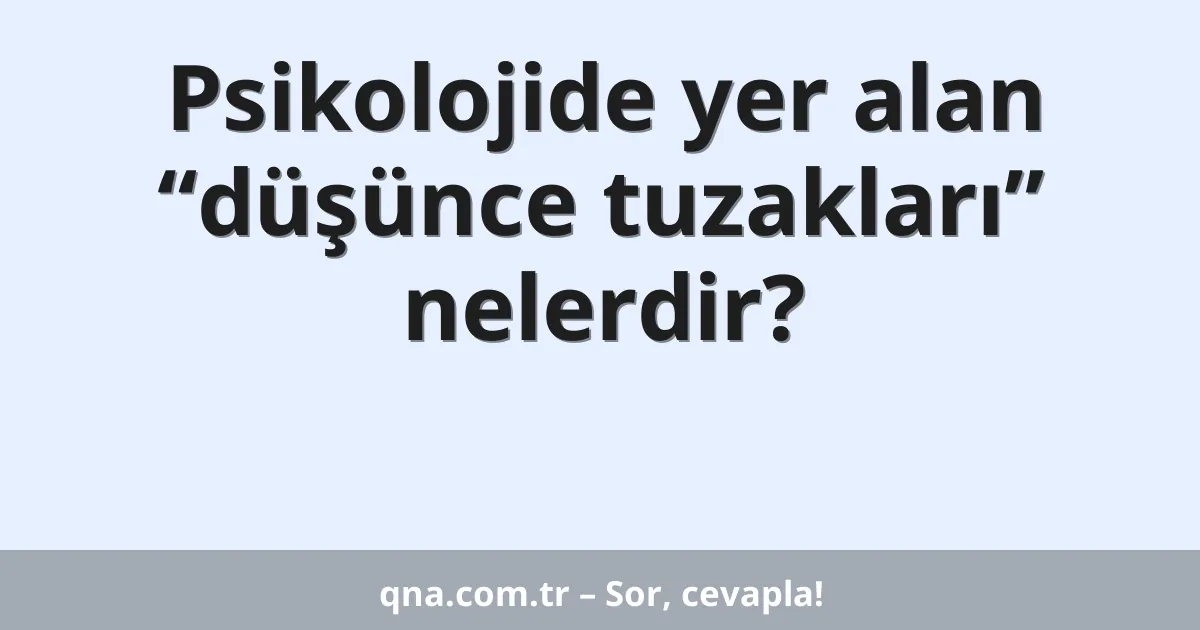 Psikolojide yer alan “düşünce tuzakları” nelerdir?