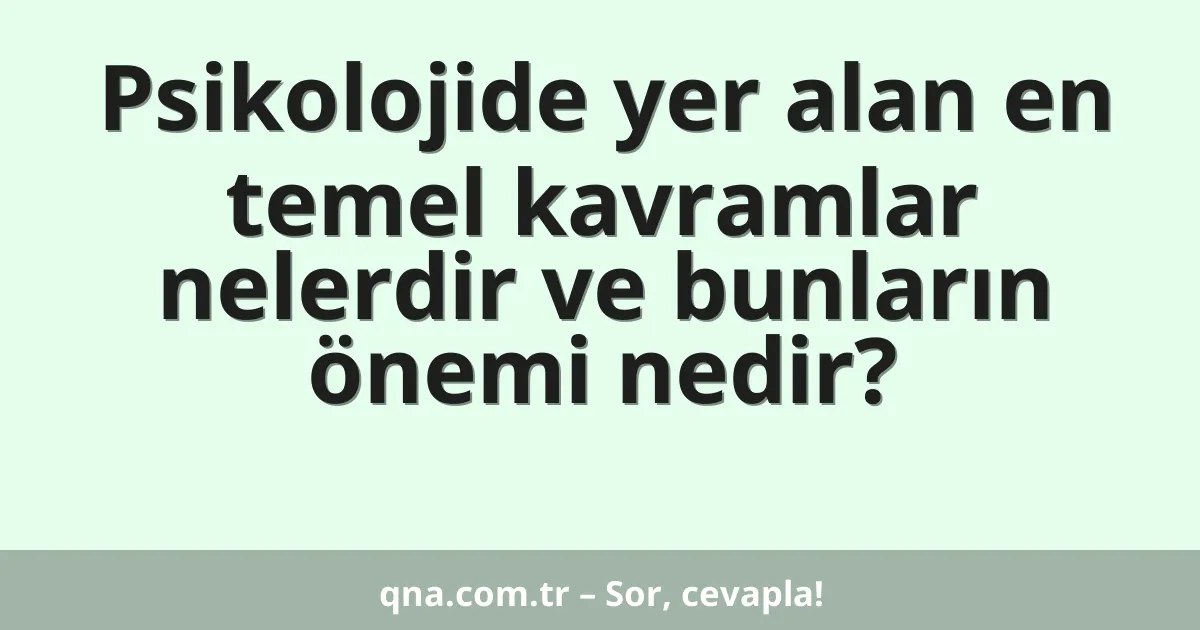 Psikolojide yer alan en temel kavramlar nelerdir ve bunların önemi nedir?