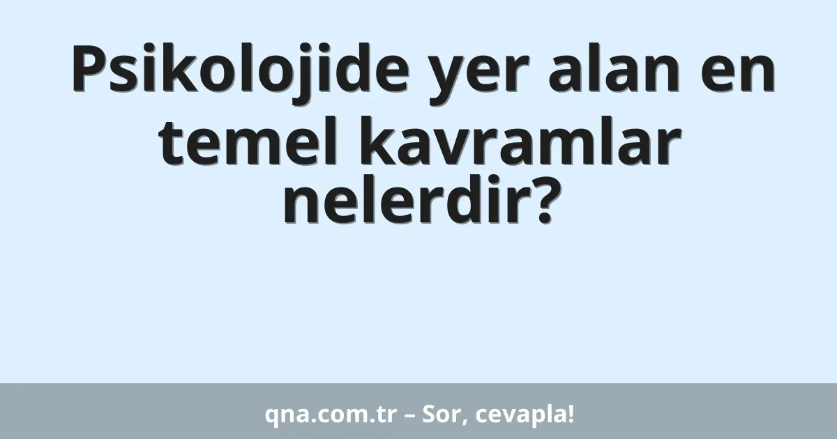 Psikolojide yer alan en temel kavramlar nelerdir?