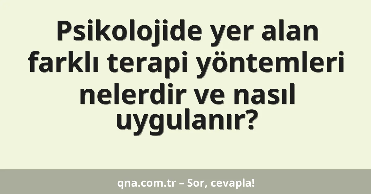 Psikolojide yer alan farklı terapi yöntemleri nelerdir ve nasıl uygulanır?