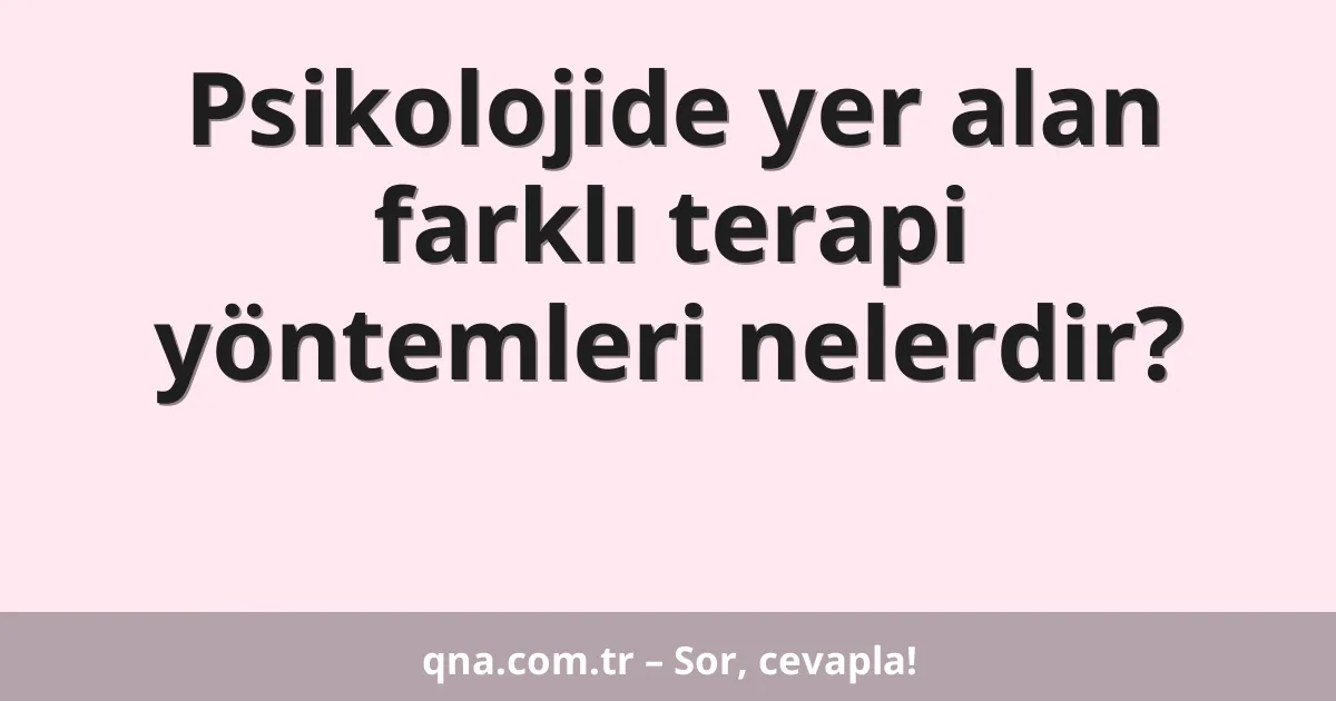 Psikolojide yer alan farklı terapi yöntemleri nelerdir?