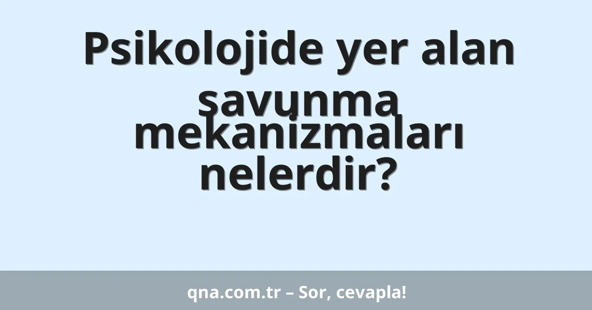 Psikolojide yer alan savunma mekanizmaları nelerdir?