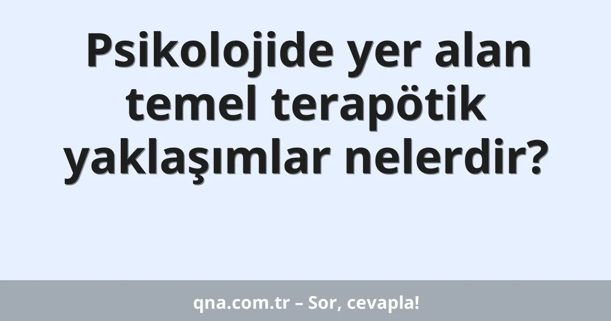Psikolojide yer alan temel terapötik yaklaşımlar nelerdir?