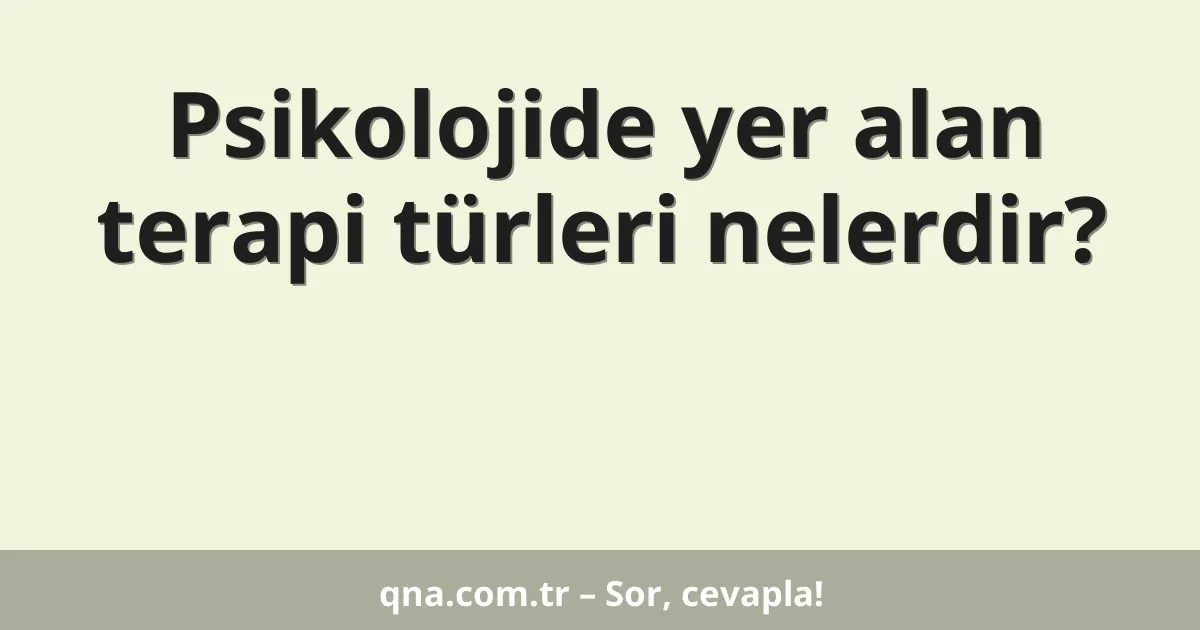 Psikolojide yer alan terapi türleri nelerdir?