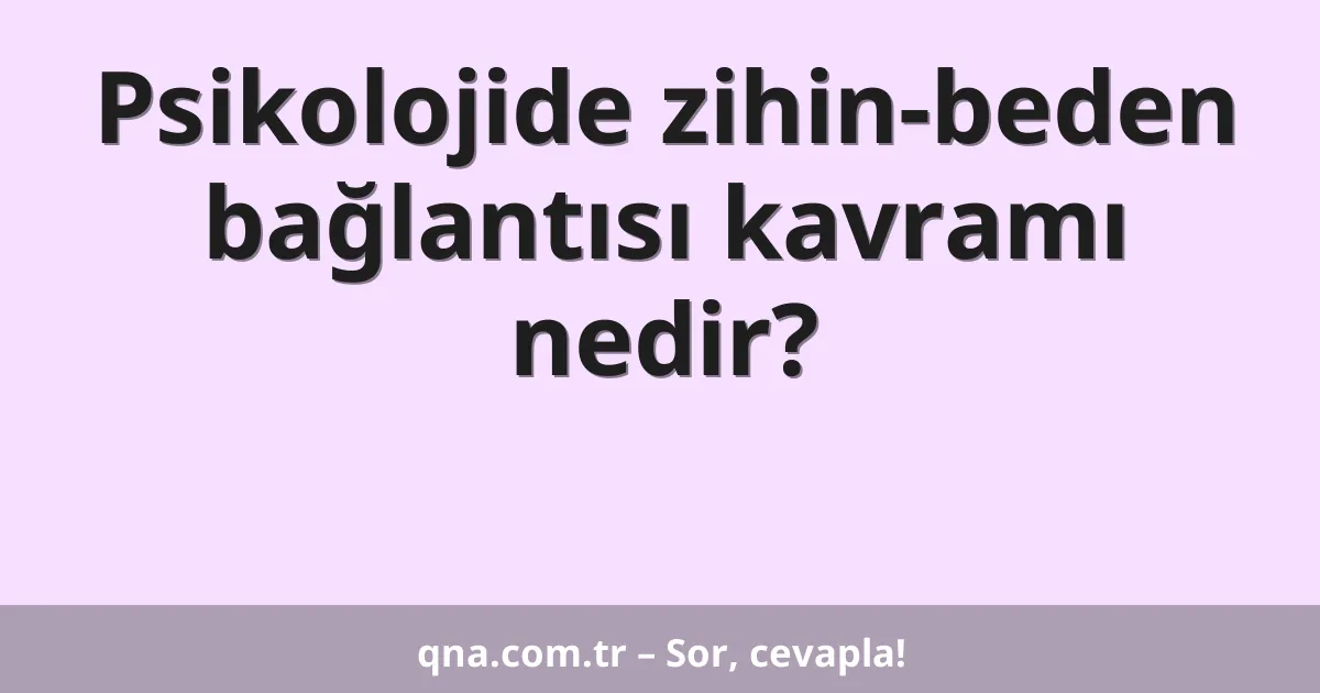 Psikolojide zihin-beden bağlantısı kavramı nedir?