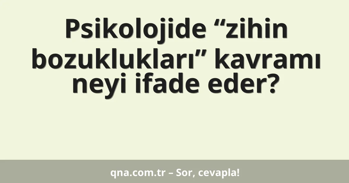 Psikolojide “zihin bozuklukları” kavramı neyi ifade eder?