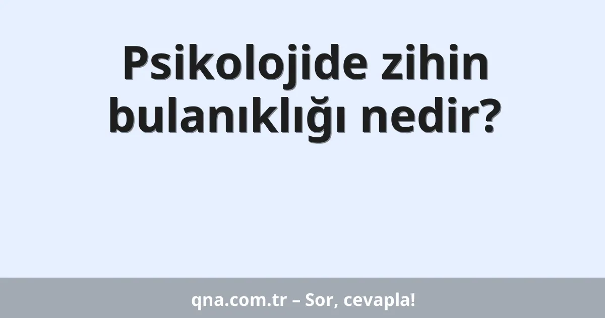 Psikolojide zihin bulanıklığı nedir?