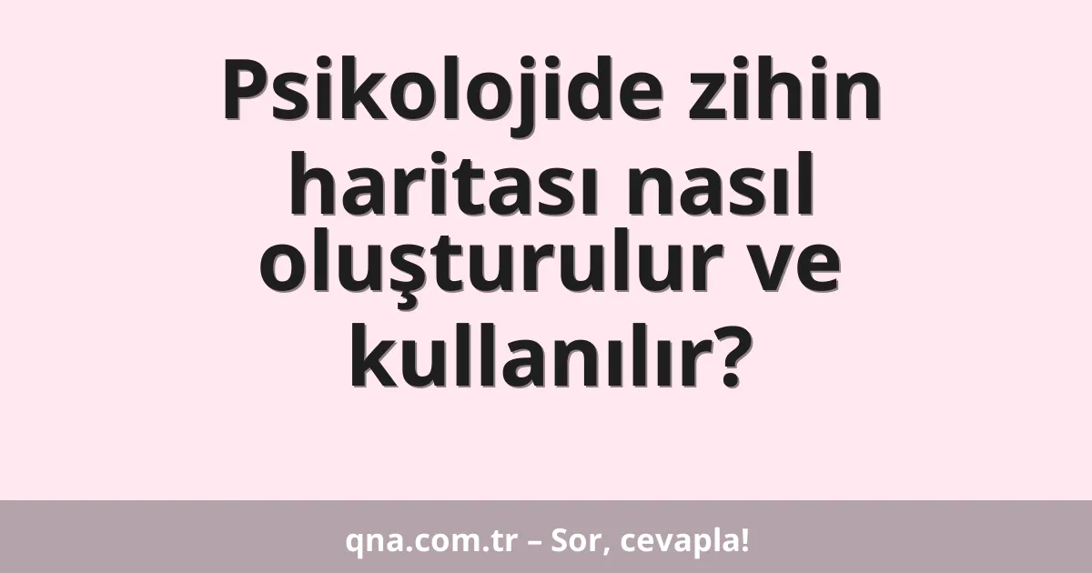 Psikolojide zihin haritası nasıl oluşturulur ve kullanılır?