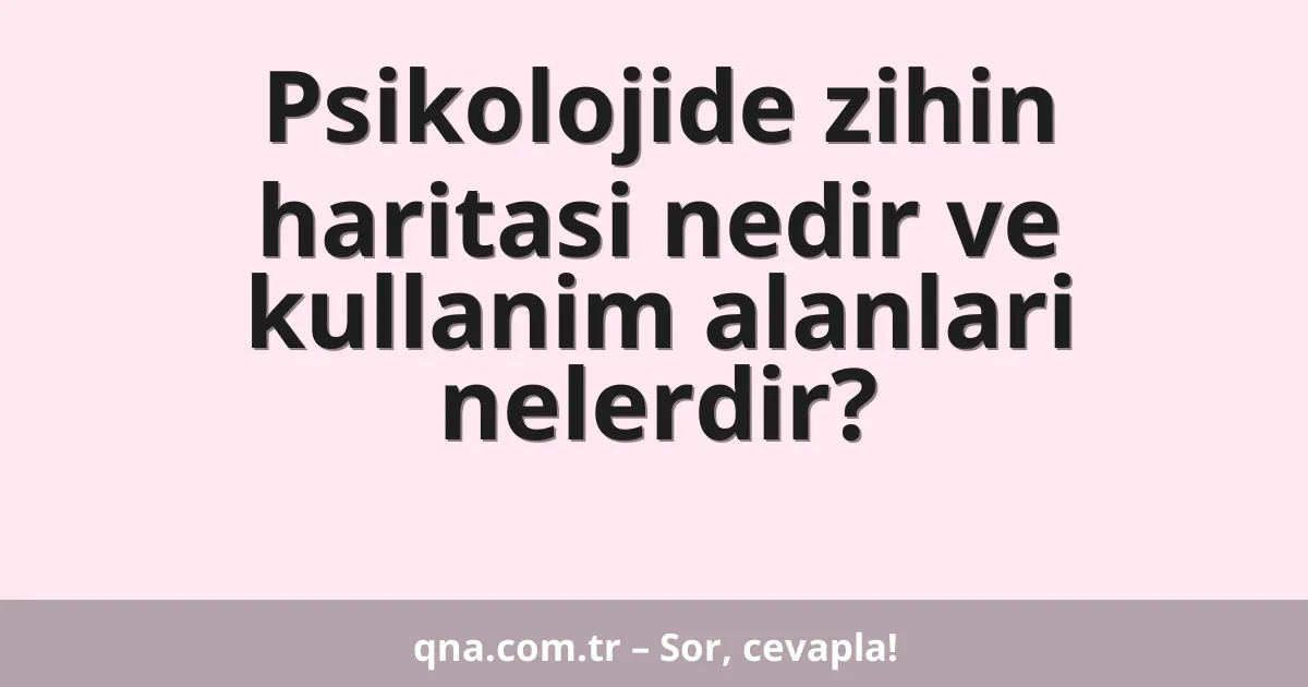 Psikolojide zihin haritasi nedir ve kullanim alanlari nelerdir?