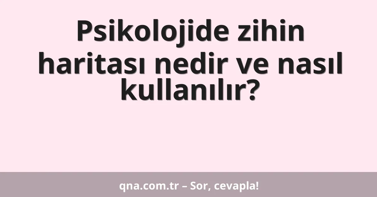 Psikolojide zihin haritası nedir ve nasıl kullanılır?