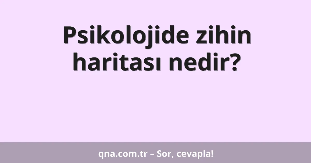Psikolojide zihin haritası nedir?