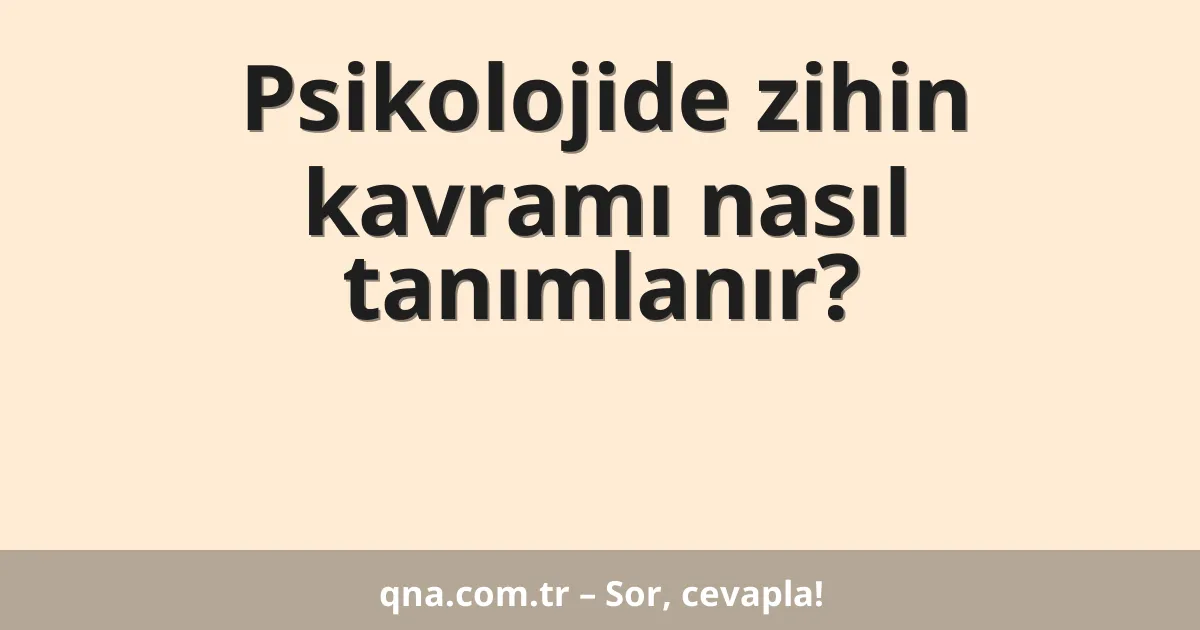 Psikolojide zihin kavramı nasıl tanımlanır?