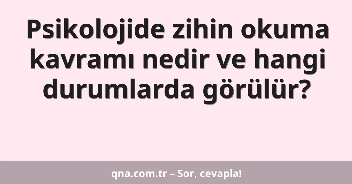 Psikolojide zihin okuma kavramı nedir ve hangi durumlarda görülür?