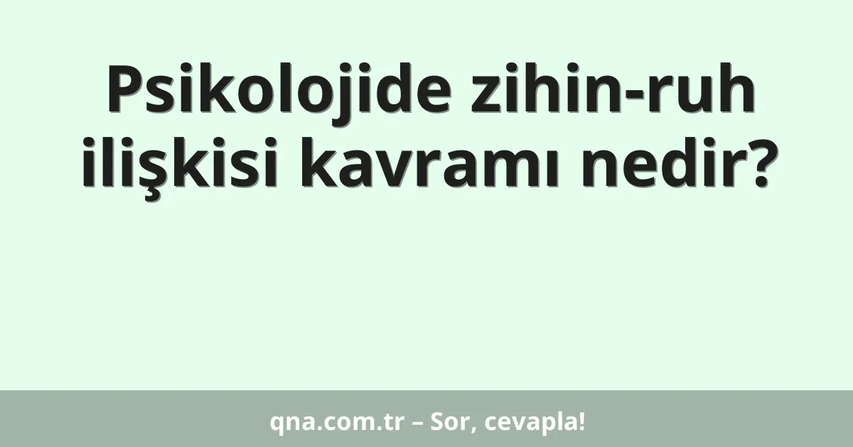 Psikolojide zihin-ruh ilişkisi kavramı nedir?