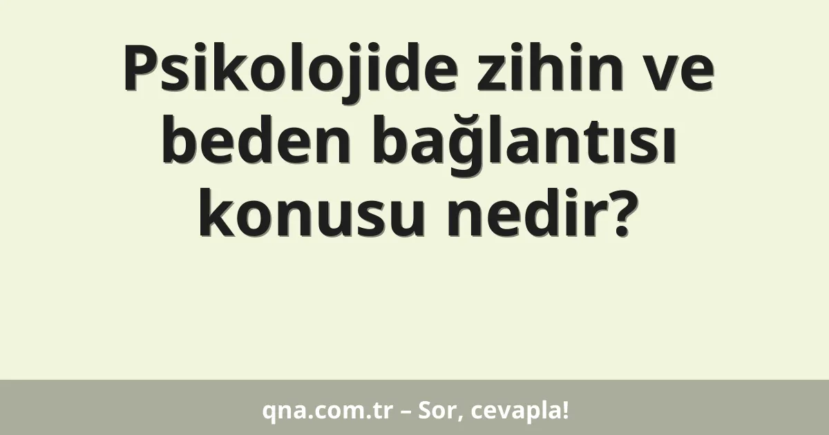 Psikolojide zihin ve beden bağlantısı konusu nedir?