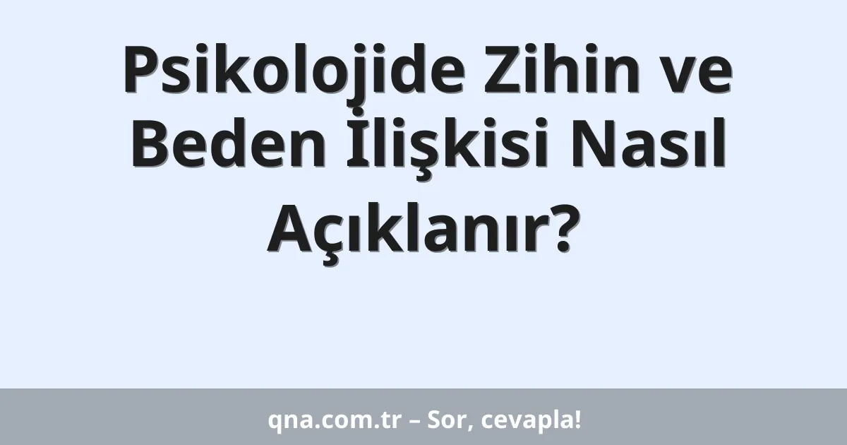 Psikolojide Zihin ve Beden İlişkisi Nasıl Açıklanır?