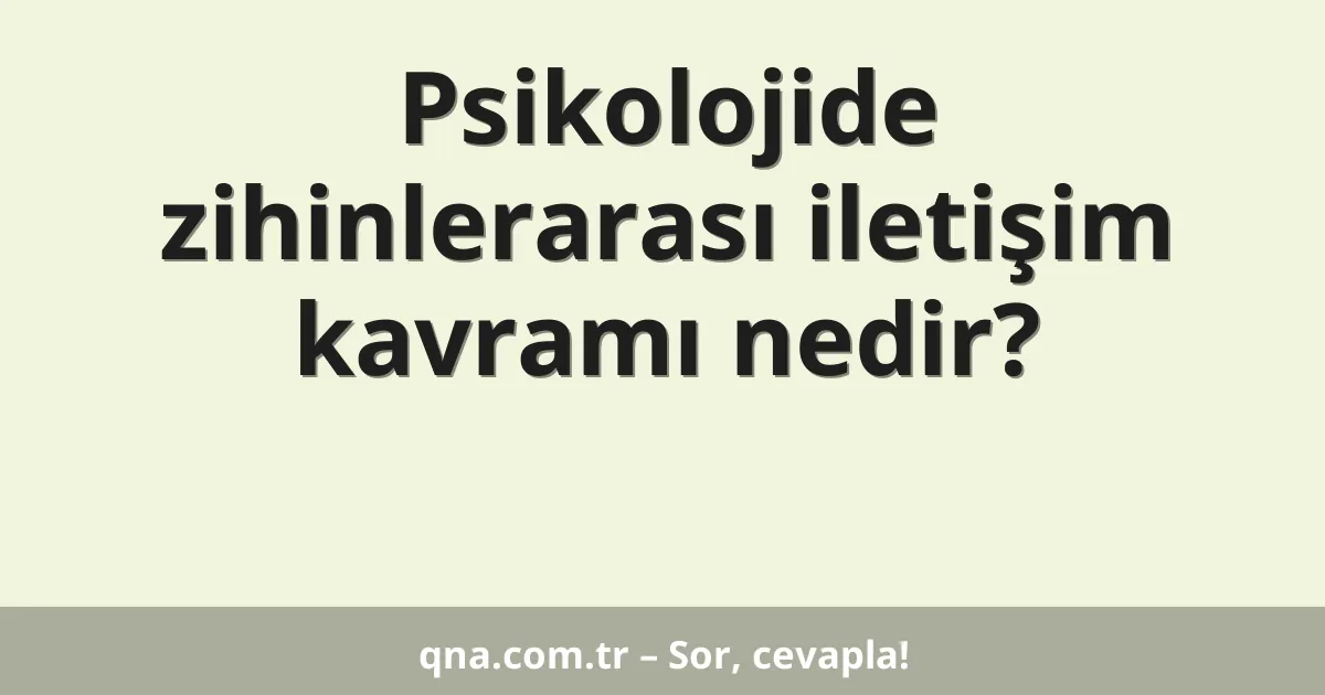 Psikolojide zihinlerarası iletişim kavramı nedir?