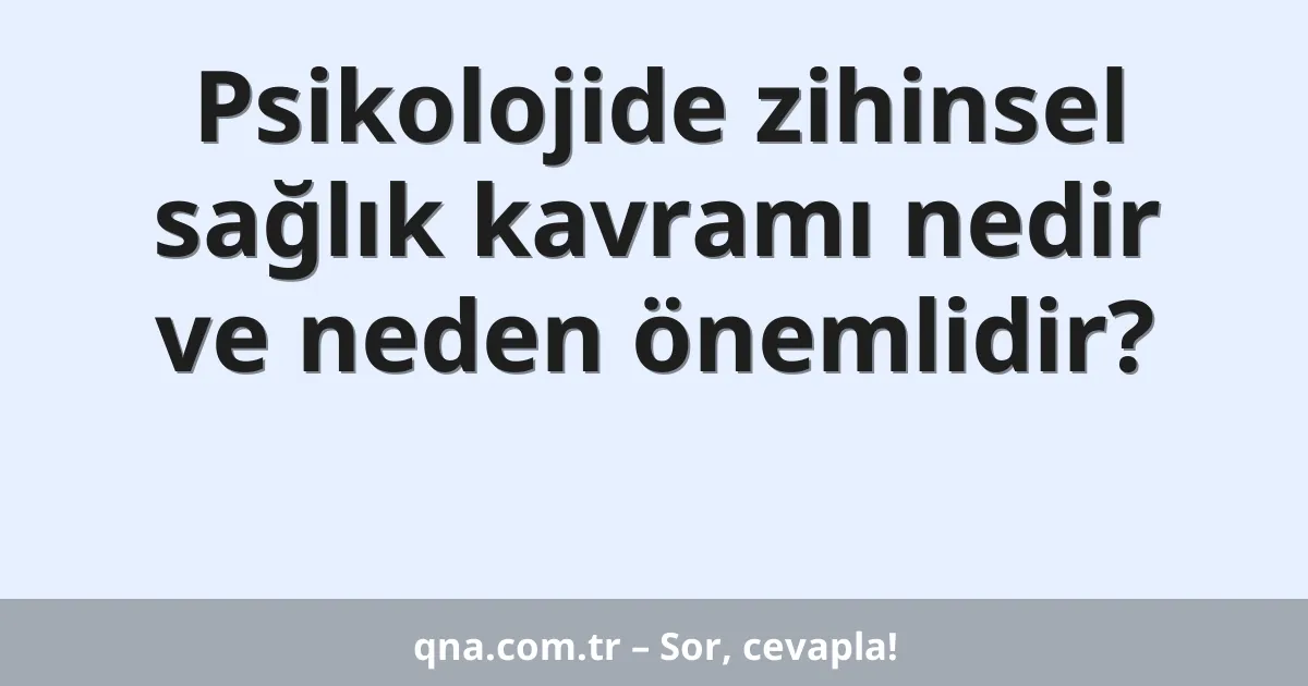 Psikolojide zihinsel sağlık kavramı nedir ve neden önemlidir?