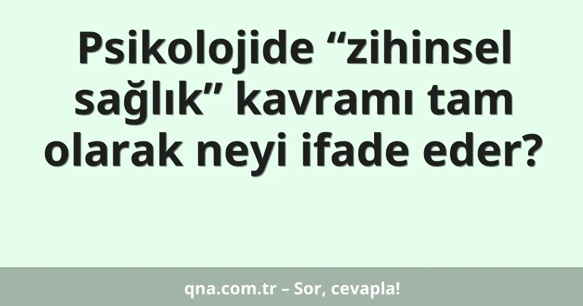 Psikolojide “zihinsel sağlık” kavramı tam olarak neyi ifade eder?