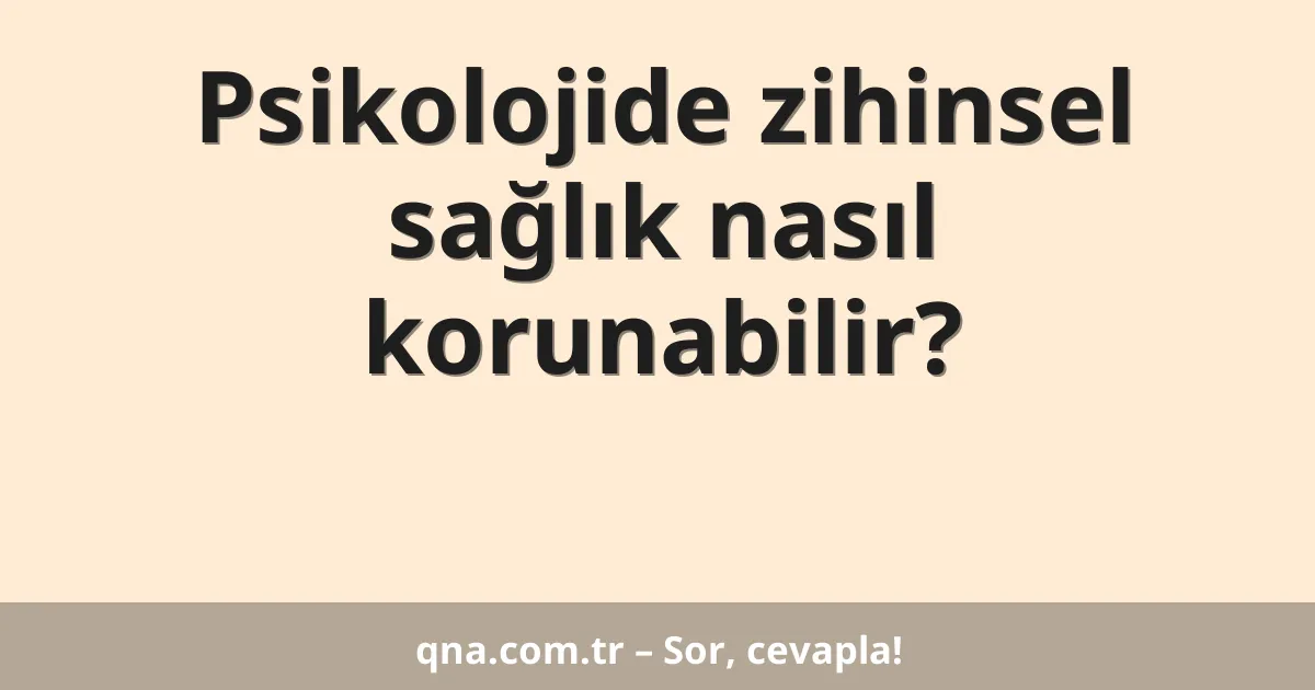Psikolojide zihinsel sağlık nasıl korunabilir?