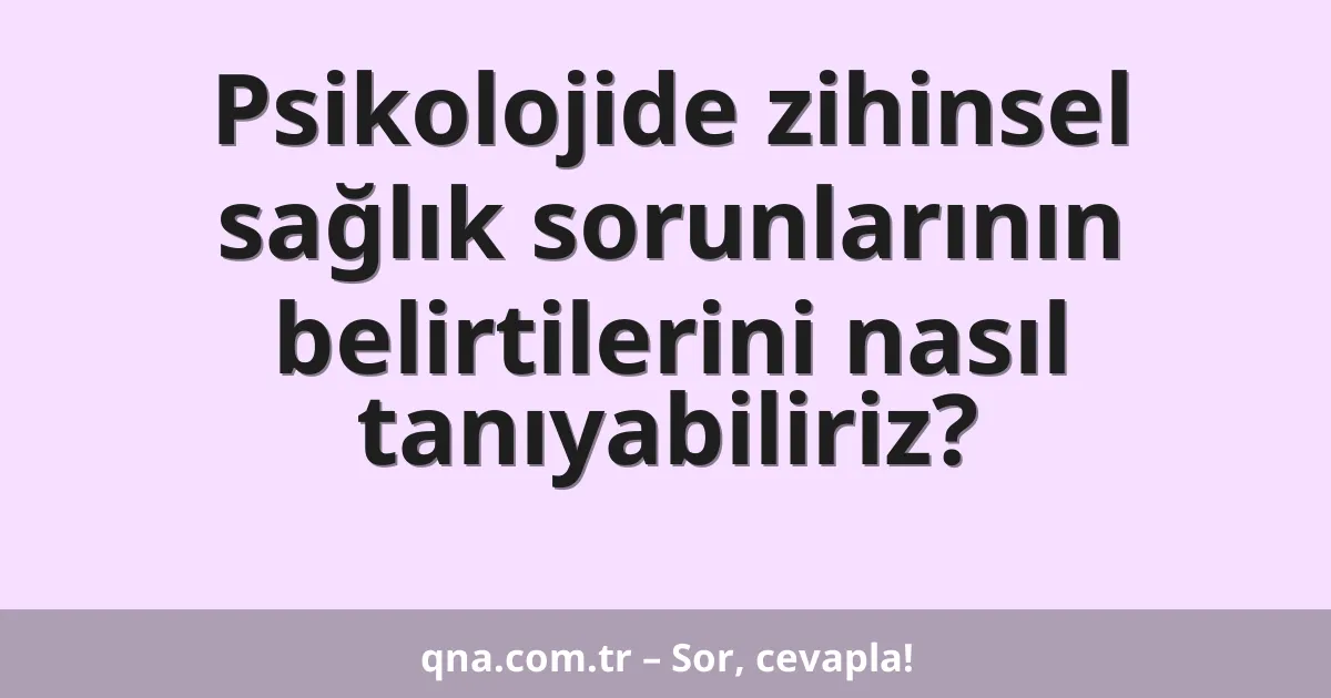 Psikolojide zihinsel sağlık sorunlarının belirtilerini nasıl tanıyabiliriz?