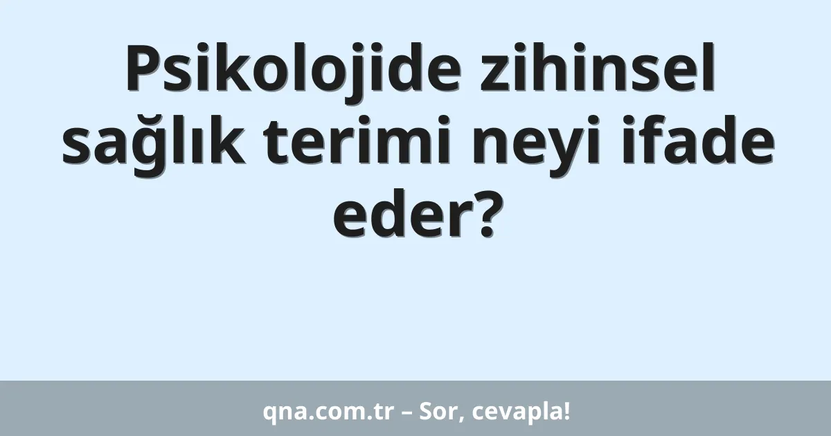 Psikolojide zihinsel sağlık terimi neyi ifade eder?