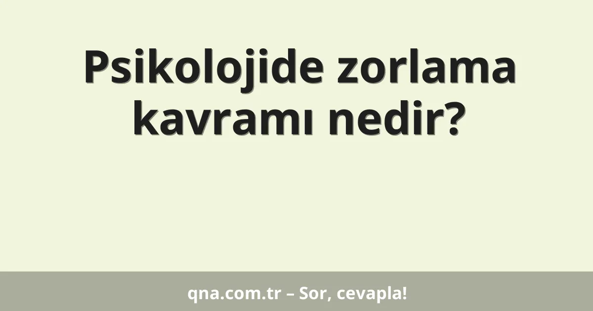 Psikolojide zorlama kavramı nedir?