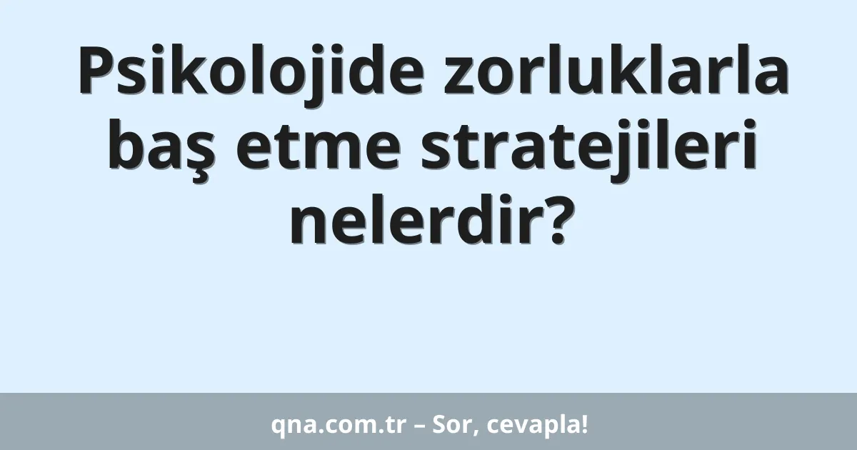Psikolojide zorluklarla baş etme stratejileri nelerdir?