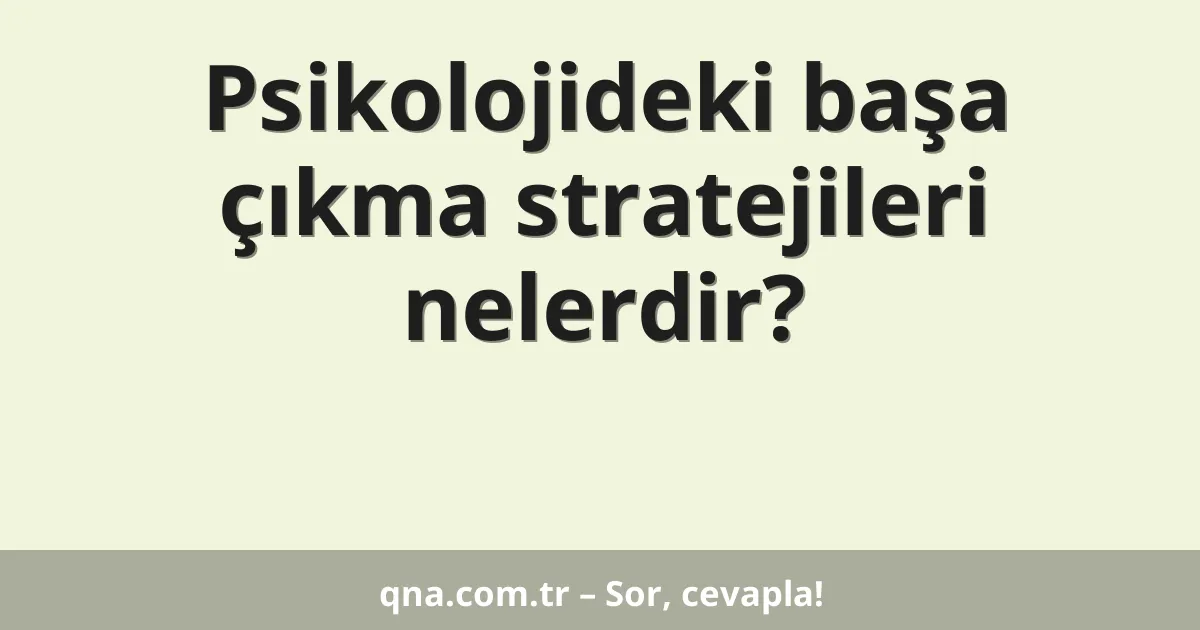 Psikolojideki başa çıkma stratejileri nelerdir?