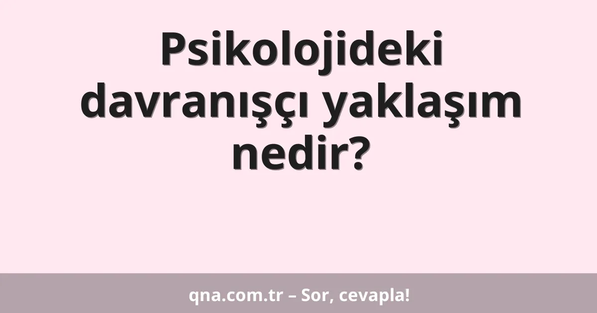 Psikolojideki davranışçı yaklaşım nedir?