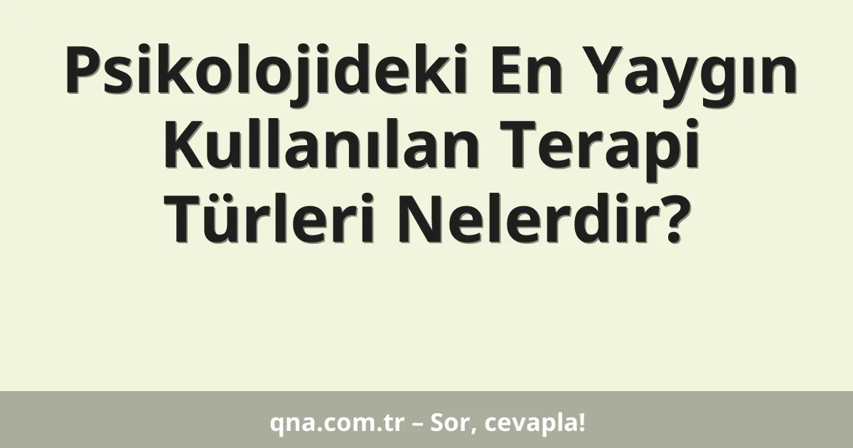 Psikolojideki En Yaygın Kullanılan Terapi Türleri Nelerdir?