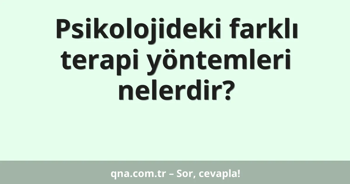 Psikolojideki farklı terapi yöntemleri nelerdir?