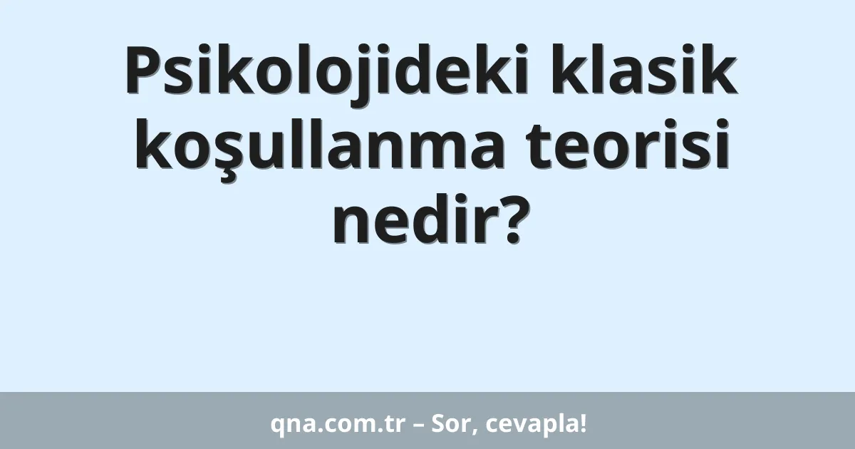 Psikolojideki klasik koşullanma teorisi nedir?