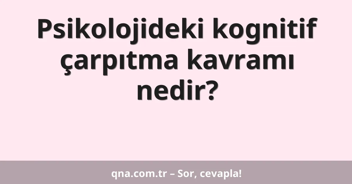 Psikolojideki kognitif çarpıtma kavramı nedir?