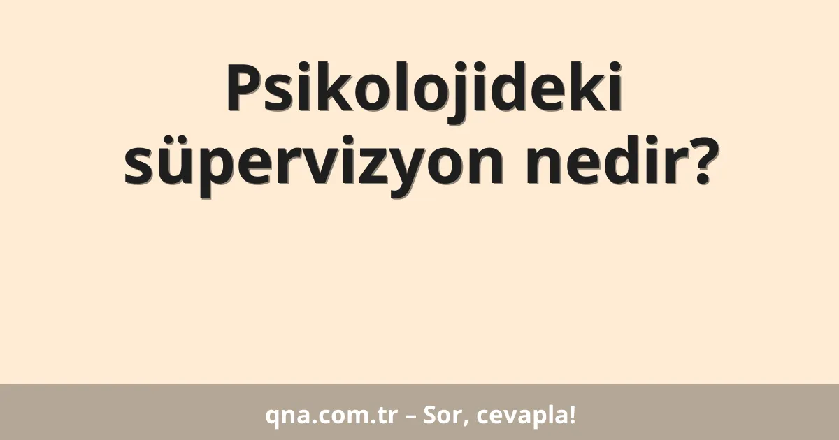 Psikolojideki süpervizyon nedir?