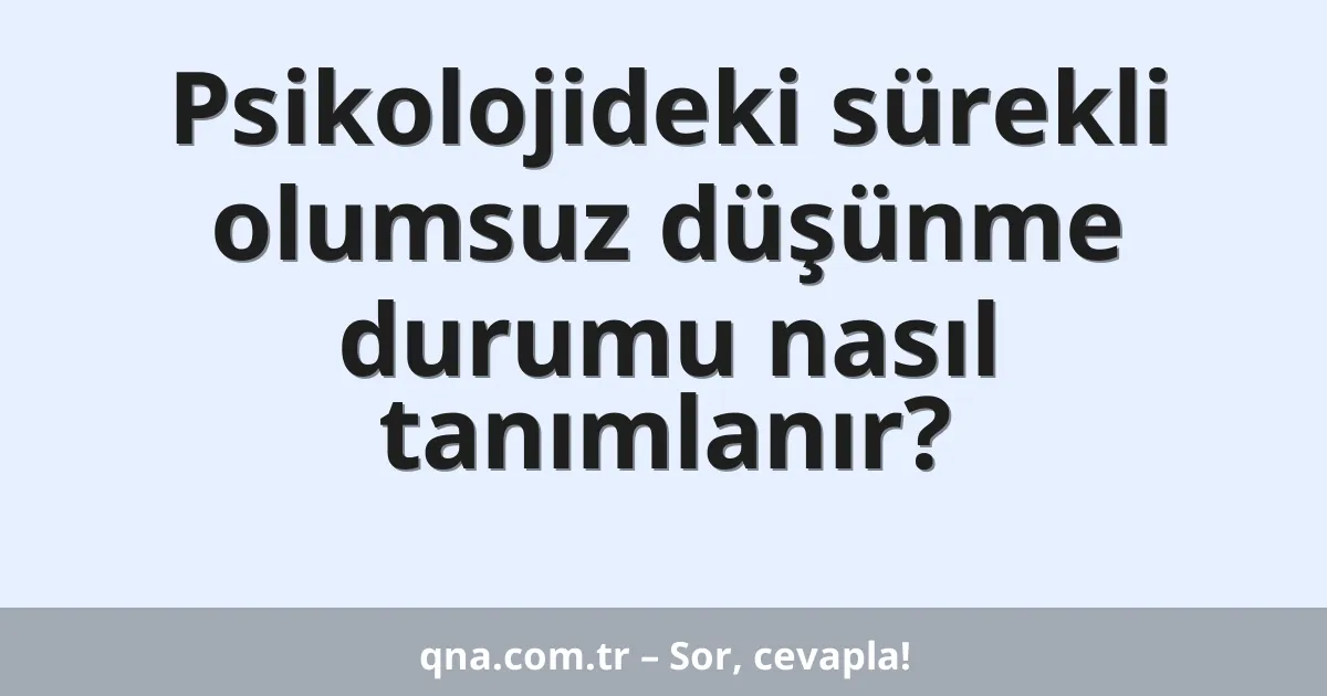 Psikolojideki sürekli olumsuz düşünme durumu nasıl tanımlanır?