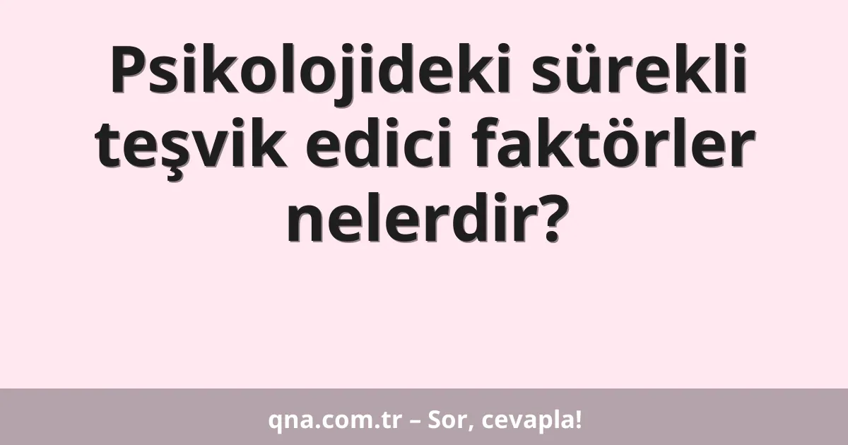 Psikolojideki sürekli teşvik edici faktörler nelerdir?
