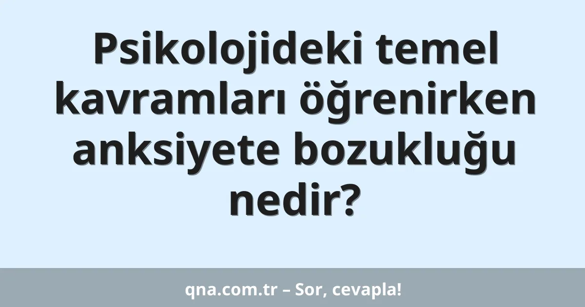 Psikolojideki temel kavramları öğrenirken anksiyete bozukluğu nedir?