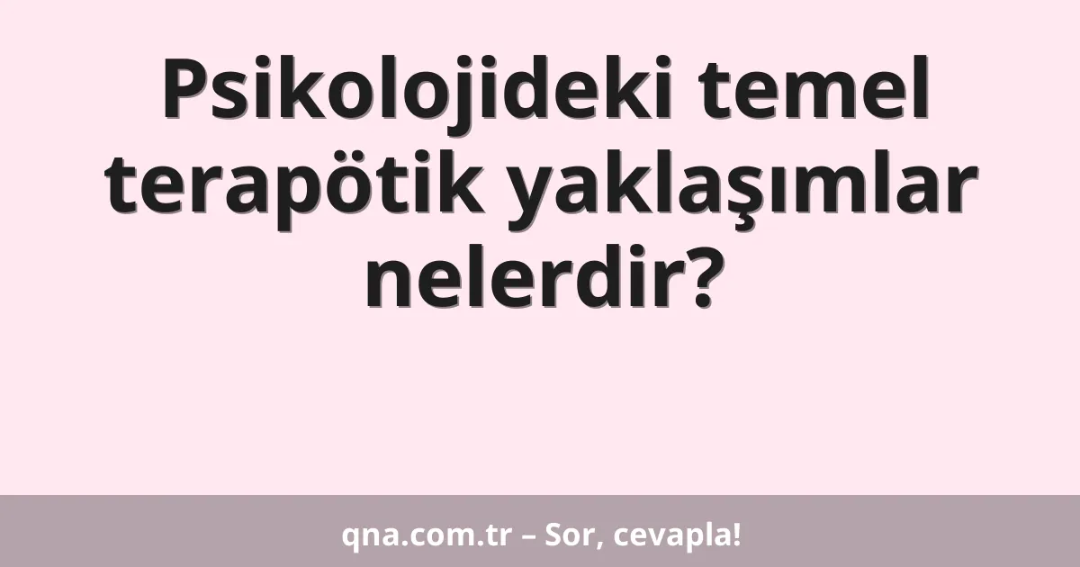 Psikolojideki temel terapötik yaklaşımlar nelerdir?