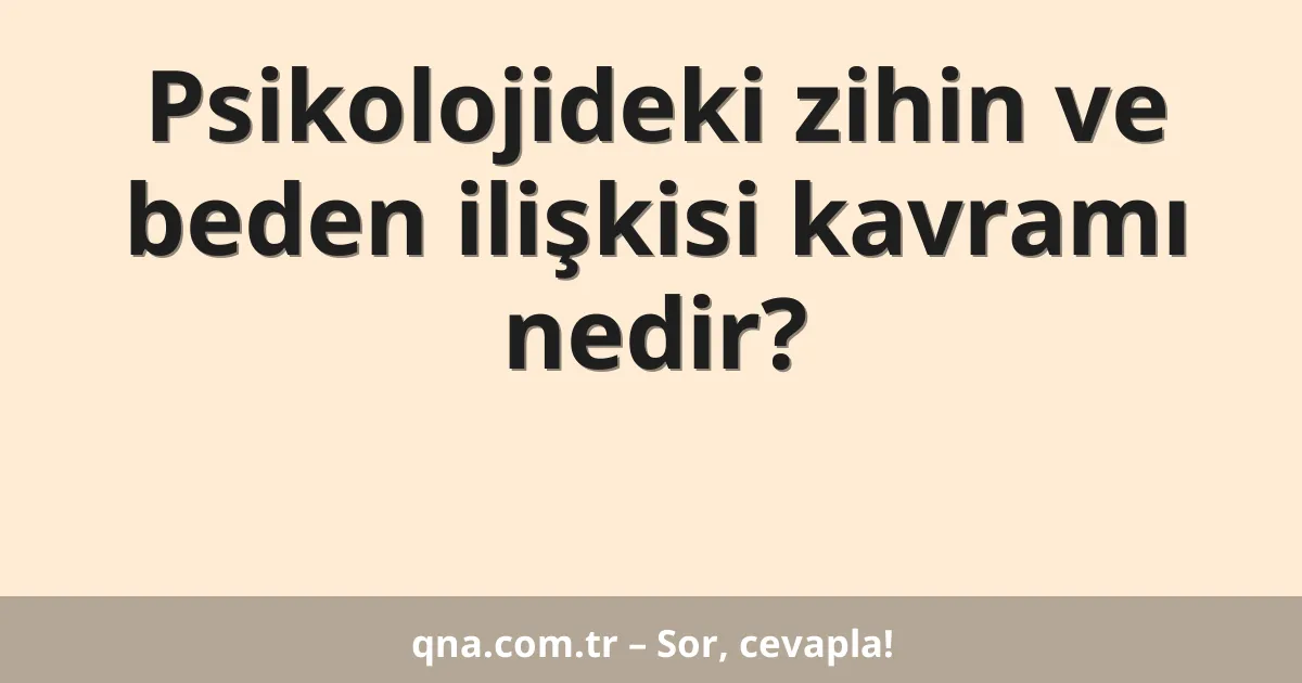 Psikolojideki zihin ve beden ilişkisi kavramı nedir?