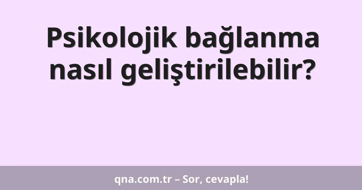 Psikolojik bağlanma nasıl geliştirilebilir?
