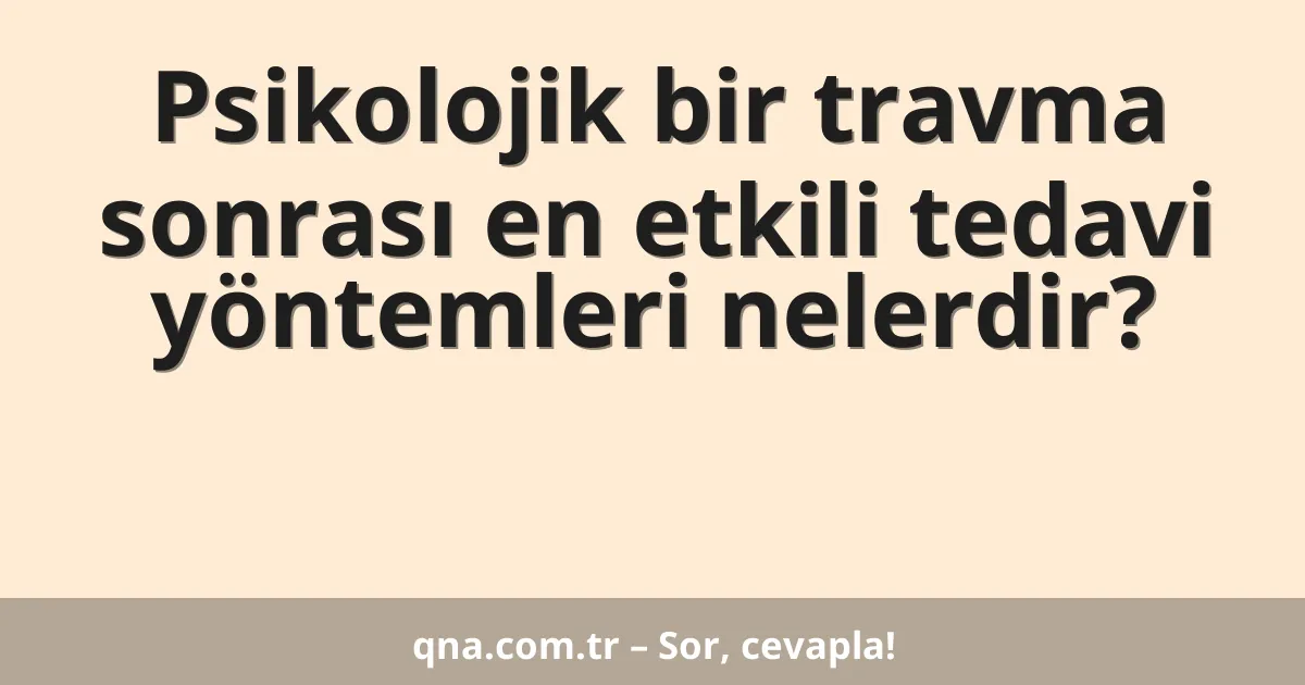 Psikolojik bir travma sonrası en etkili tedavi yöntemleri nelerdir?