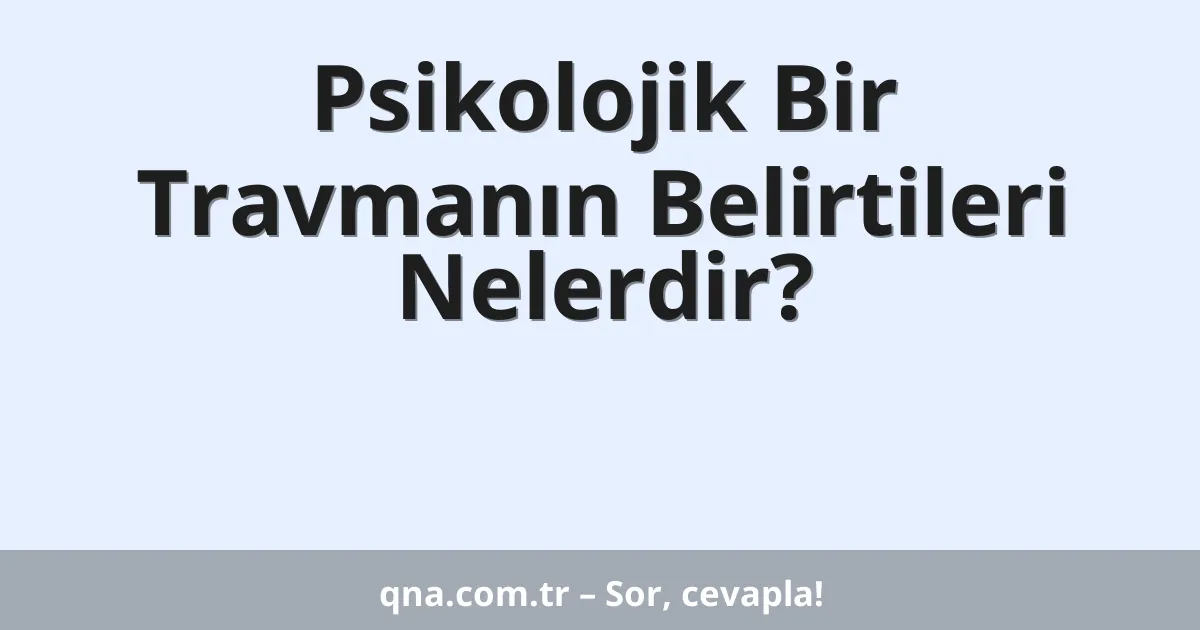 Psikolojik Bir Travmanın Belirtileri Nelerdir?