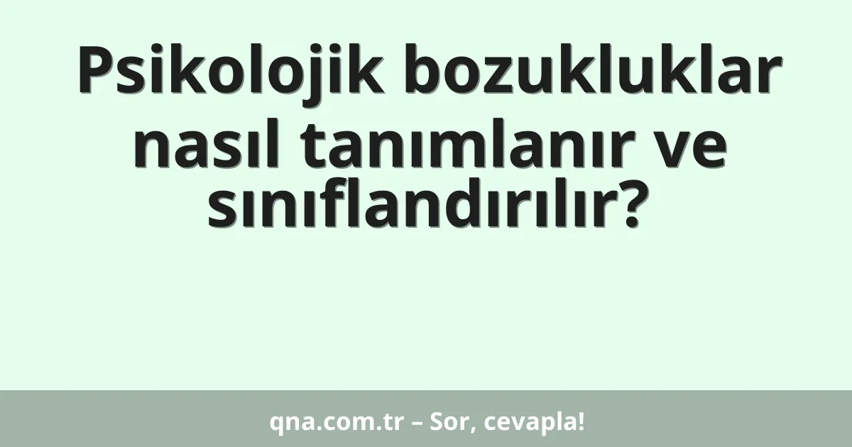 Psikolojik bozukluklar nasıl tanımlanır ve sınıflandırılır?