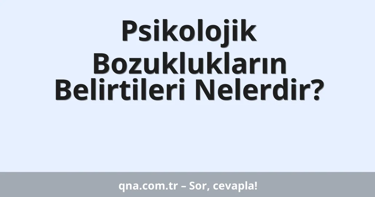 Psikolojik Bozuklukların Belirtileri Nelerdir?