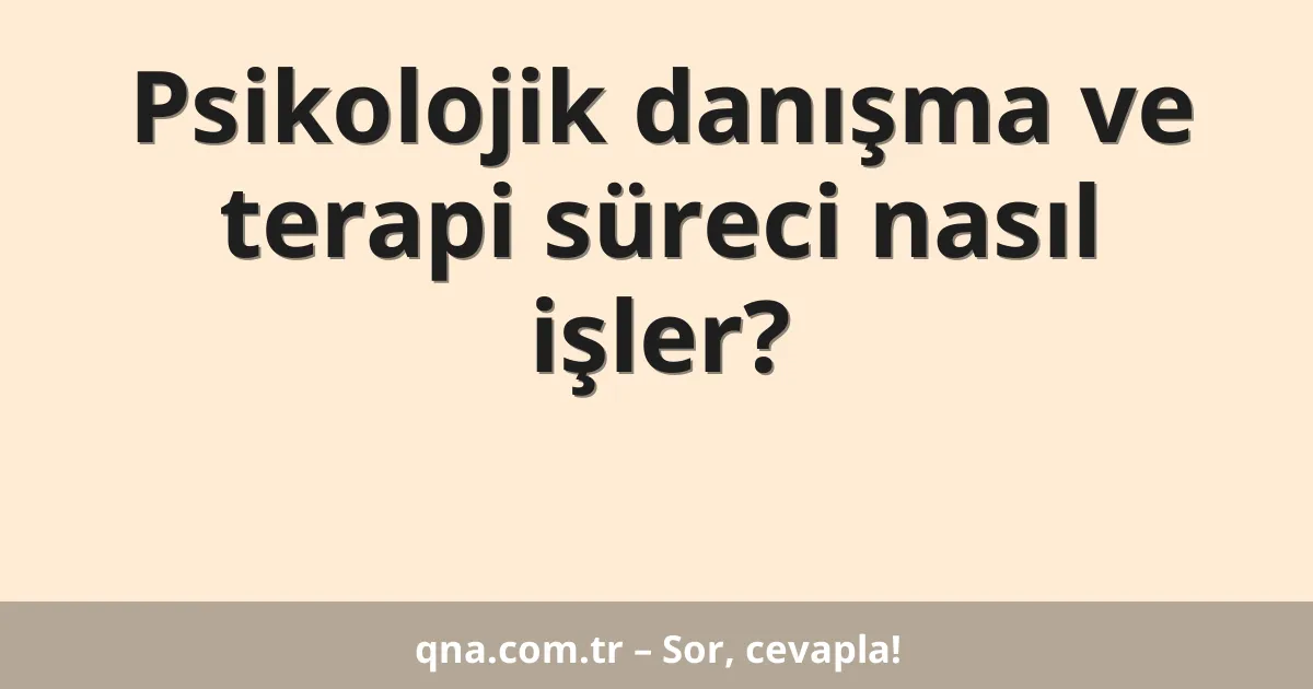 Psikolojik danışma ve terapi süreci nasıl işler?