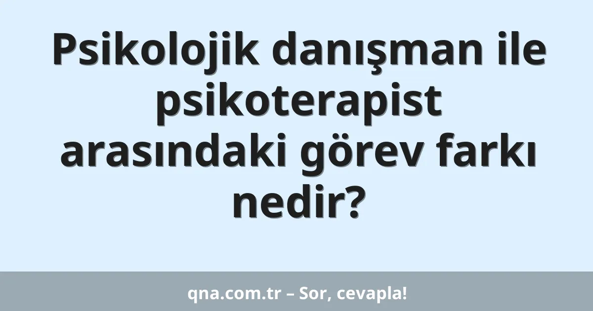 Psikolojik danışman ile psikoterapist arasındaki görev farkı nedir?