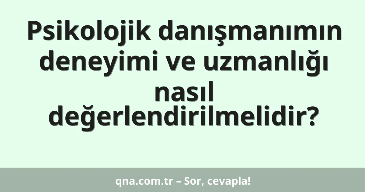 Psikolojik danışmanımın deneyimi ve uzmanlığı nasıl değerlendirilmelidir?